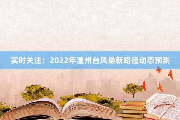 实时关注：2022年温州台风最新路径动态预测